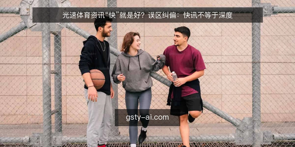 光速体育资讯“快”就是好?误区纠偏:快讯不等于深度 — 一线备忘:光速体育资讯使用清单 配图