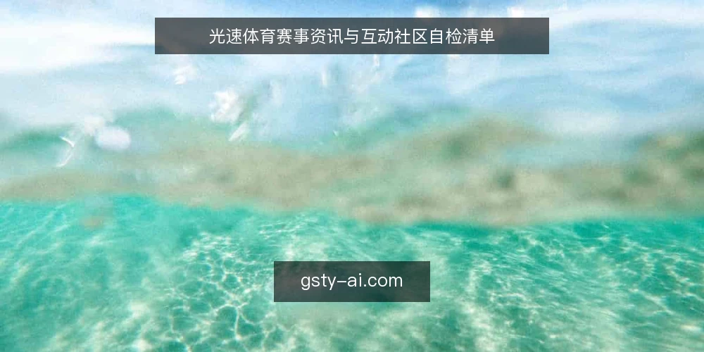 光速体育赛事资讯与互动社区自检清单 — 信号观察:何时该启动自检 配图