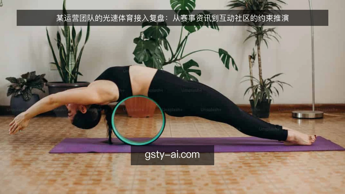 某运营团队的光速体育接入复盘：从赛事资讯到互动社区的约束推演