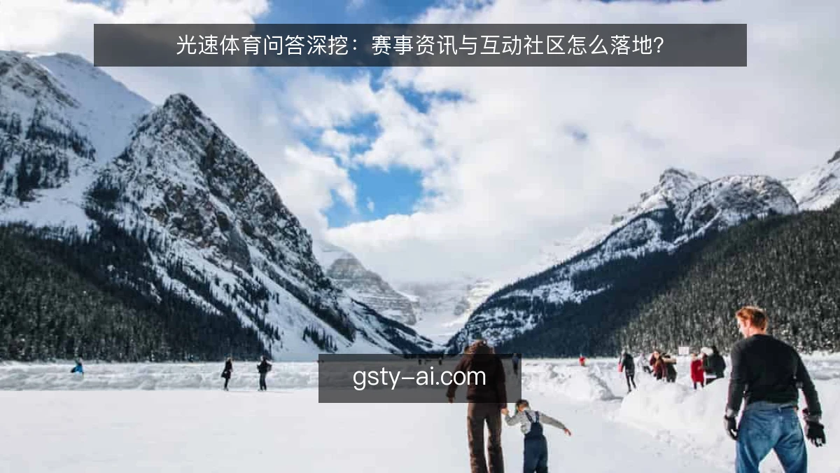 光速体育问答深挖：赛事资讯与互动社区怎么落地？