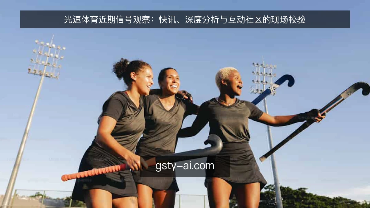光速体育近期信号观察：快讯、深度分析与互动社区的现场校验