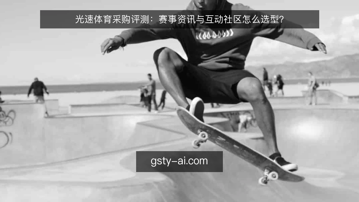 光速体育采购评测：赛事资讯与互动社区怎么选型？