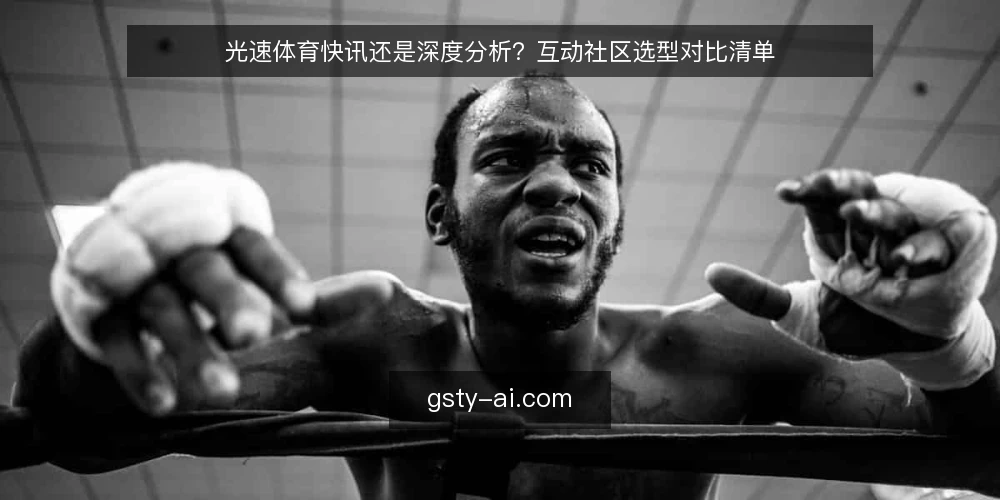 光速体育快讯还是深度分析？互动社区选型对比清单 — 为什么现在要重审你的光速体育信息源 配图