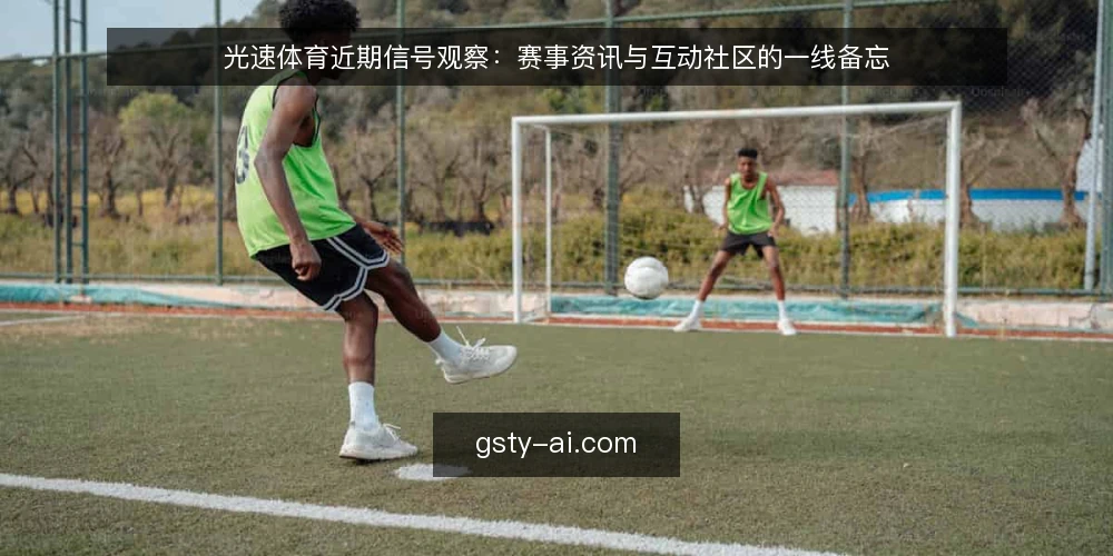 光速体育近期信号观察:赛事资讯与互动社区的一线备忘 — 近期值得盯住的信号 配图