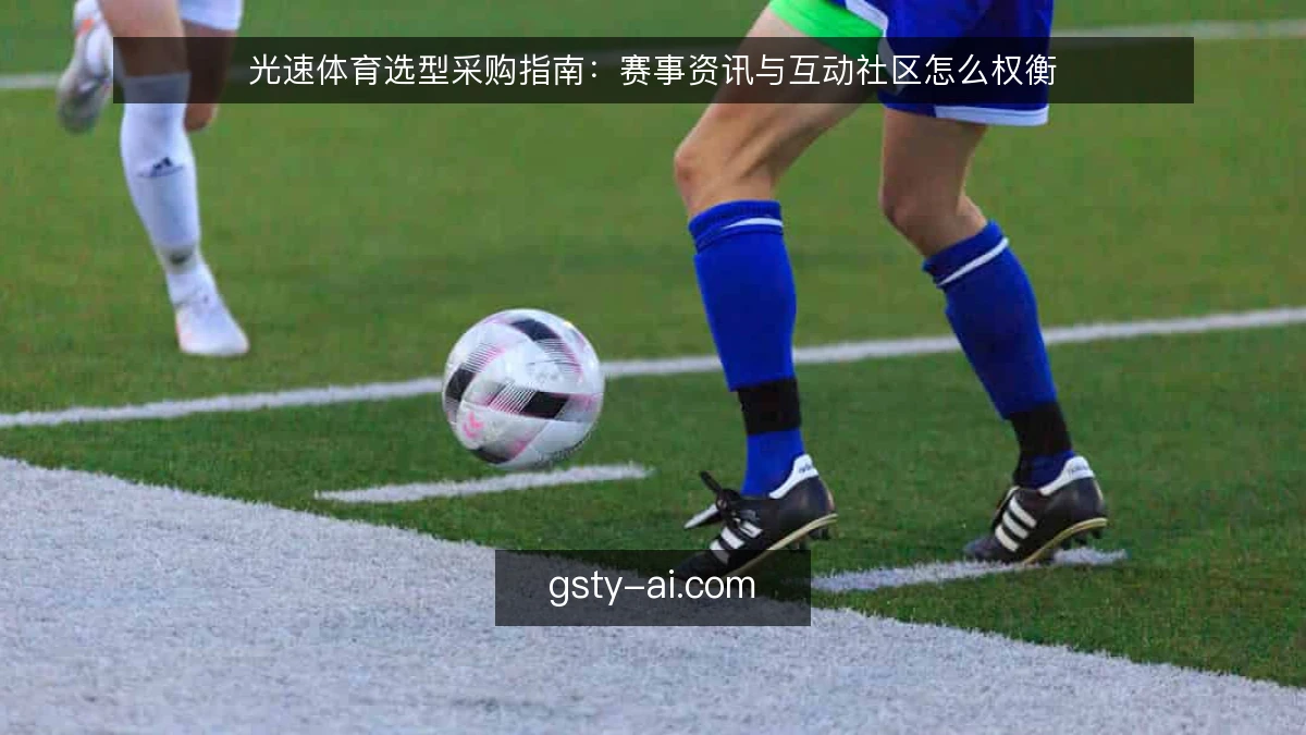 光速体育选型采购指南：赛事资讯与互动社区怎么权衡